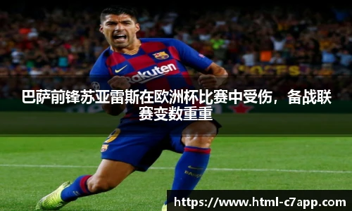 巴萨前锋苏亚雷斯在欧洲杯比赛中受伤，备战联赛变数重重