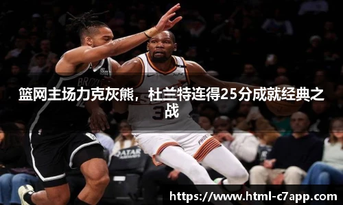 篮网主场力克灰熊，杜兰特连得25分成就经典之战