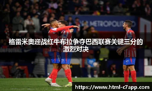 格雷米奥迎战红牛布拉争夺巴西联赛关键三分的激烈对决