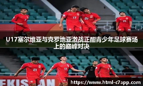 U17塞尔维亚与克罗地亚激战正酣青少年足球赛场上的巅峰对决
