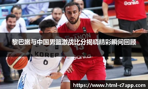 黎巴嫩与中国男篮激战比分揭晓精彩瞬间回顾